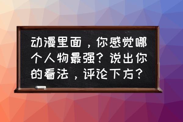 美漫小恶魔在哪看 动漫里面，你感觉哪个人物最强？说出你的看法，评论下方？