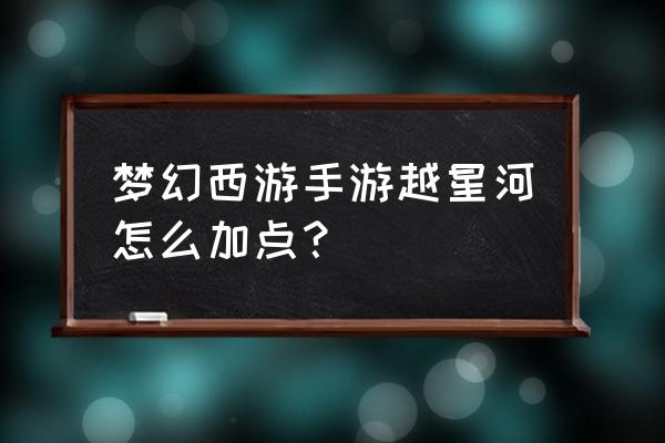 梦幻西游手游为什么要普陀出手快 梦幻西游手游越星河怎么加点？