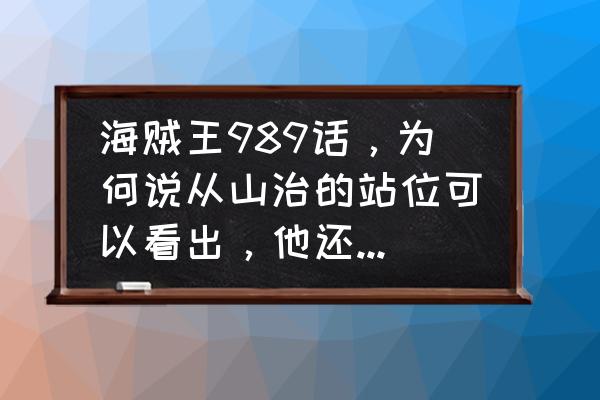 海贼王为什么没人想到山治 海贼王989话，为何说从山治的站位可以看出，他还是草帽海贼团三大战力之一？