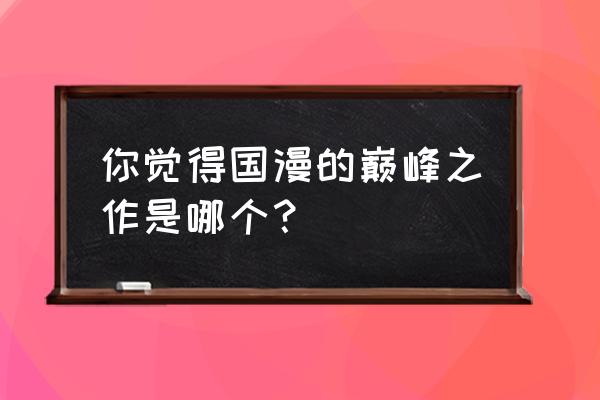 葫芦娃手游守护令获得教程 你觉得国漫的巅峰之作是哪个？