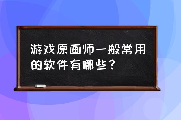 儿童画画游戏app 游戏原画师一般常用的软件有哪些？