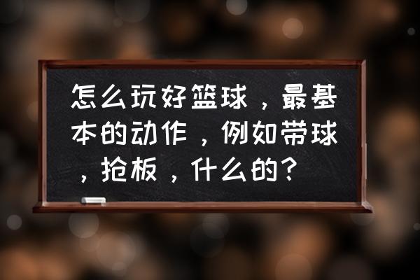 篮球技巧一步过人教学 怎么玩好篮球，最基本的动作，例如带球，抢板，什么的？