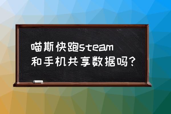 手机版喵斯快跑用键盘玩 喵斯快跑steam和手机共享数据吗？