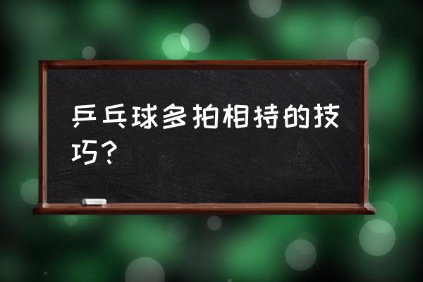 兵乓球怎么打好看 乒乓球多拍相持的技巧？