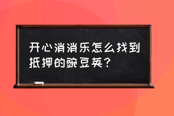 消消乐里面下载的app从哪里找 开心消消乐怎么找到抵押的豌豆荚？