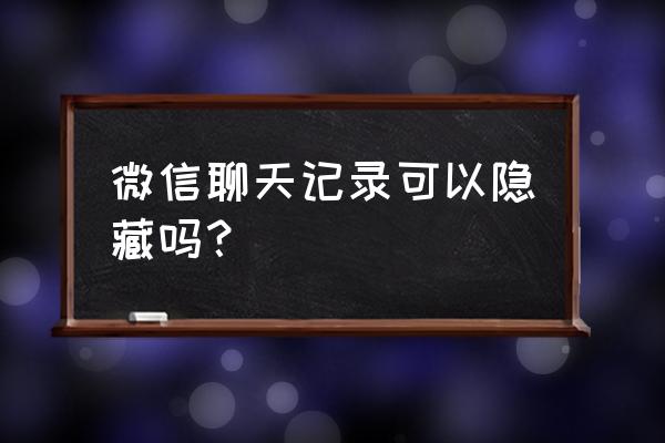 电脑微信文档里可以查聊天记录吗 微信聊天记录可以隐藏吗？