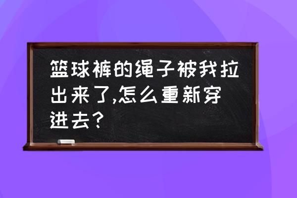 篮球破了小孔怎么修补 篮球裤的绳子被我拉出来了,怎么重新穿进去？