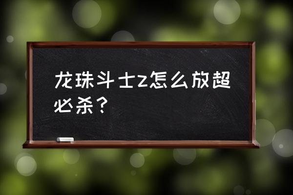 龙珠z 卡卡罗特必杀技怎么设置 龙珠斗士z怎么放超必杀？