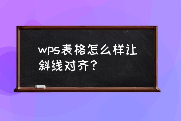 wps表格文字分割斜线怎么弄 wps表格怎么样让斜线对齐？