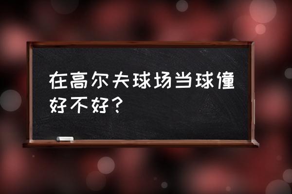 高尔夫球新手如何避免空杆 在高尔夫球场当球僮好不好？