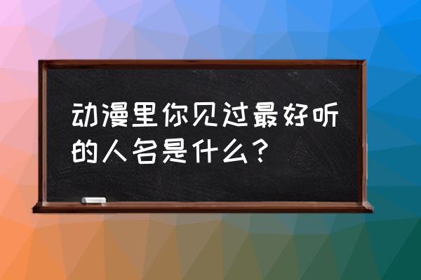 怎么画犬夜叉里面的人物 动漫里你见过最好听的人名是什么？