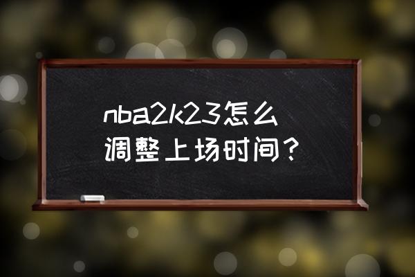 nba2k23每日名单自动更新怎么关 nba2k23怎么调整上场时间？