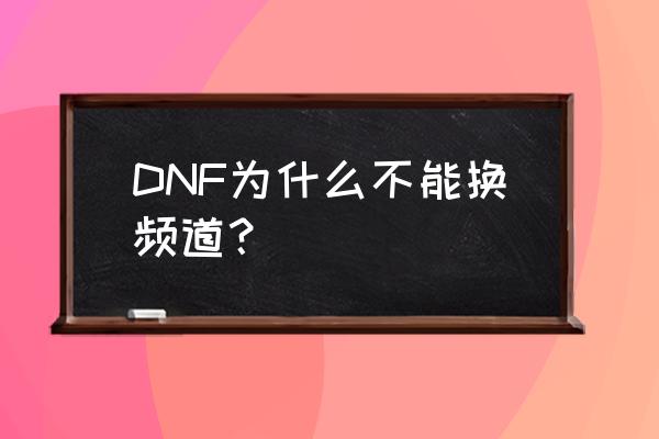 dnf换频道卡顿怎么解决 DNF为什么不能换频道？