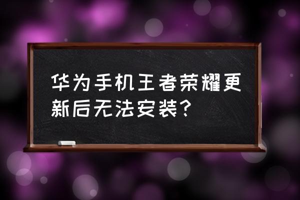 荣耀手机安装应用 华为手机王者荣耀更新后无法安装？