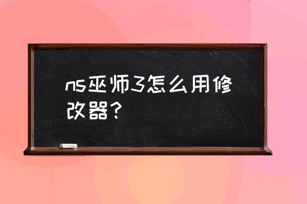 ns怎么使用修改器 ns巫师3怎么用修改器？