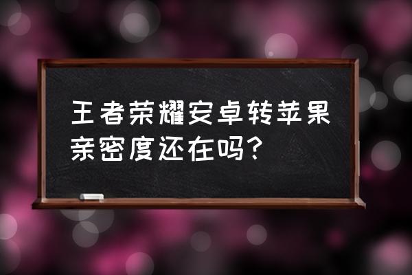 王者转系统多久能完成 王者荣耀安卓转苹果亲密度还在吗？