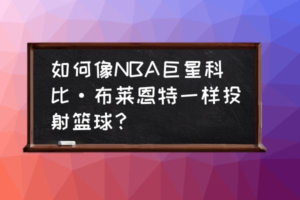 篮球2v2训练方法培训 如何像NBA巨星科比·布莱恩特一样投射篮球？