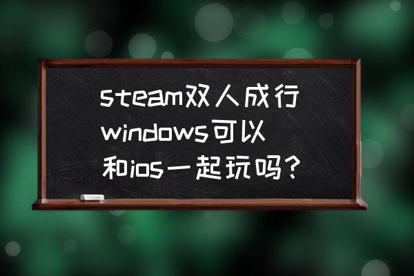 双人互动健身训练 steam双人成行windows可以和ios一起玩吗？