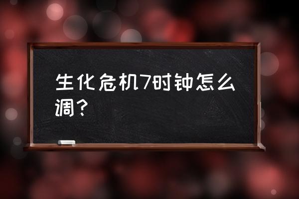 生化危机7游戏里怎么换成中文 生化危机7时钟怎么调？