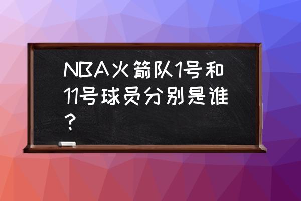 nba火箭目前的球员名单 NBA火箭队1号和11号球员分别是谁？