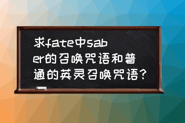 fate中圣杯怎样才能召唤 求fate中saber的召唤咒语和普通的英灵召唤咒语？