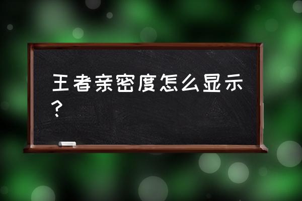 王者荣耀特效优先在哪设置 王者亲密度怎么显示？