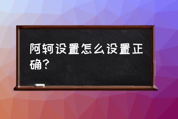 阿珂完美操作 阿轲设置怎么设置正确？