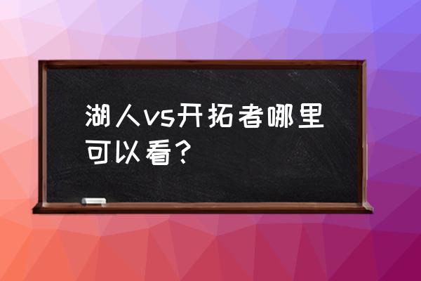 怎么看好友pk精彩回放 湖人vs开拓者哪里可以看？