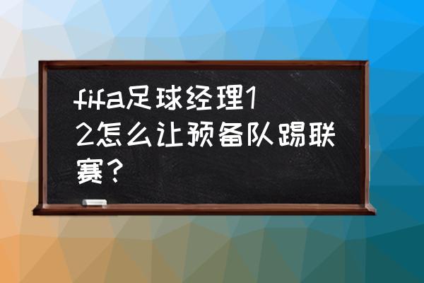 fifa12经理模式哪个联赛好玩 fifa足球经理12怎么让预备队踢联赛？