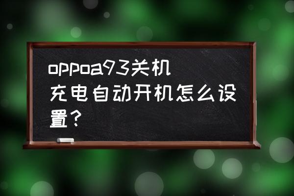 oppo手机在哪里设置充电自动开机 oppoa93关机充电自动开机怎么设置？