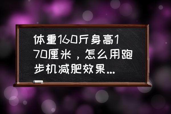 机械跑步机减肥的最佳方法 体重160斤身高170厘米，怎么用跑步机减肥效果最理想并且不伤身体？