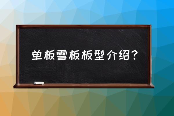 初学者应选择什么样的滑雪板单板 单板雪板板型介绍？