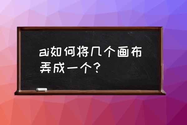 怎么在ai里面新建多个画板 ai如何将几个画布弄成一个？