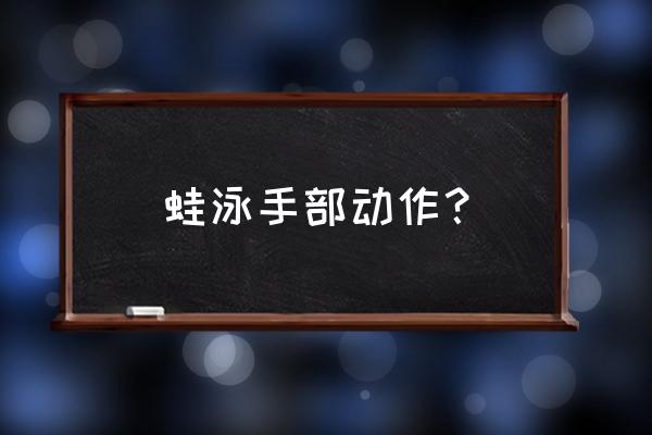 蛙泳手部方法与技巧 蛙泳手部动作？