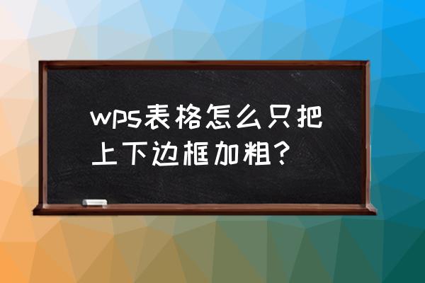 wps怎么提取全部加粗字体 wps表格怎么只把上下边框加粗？