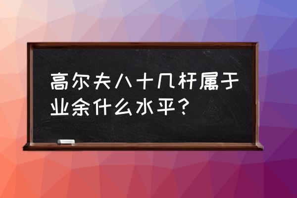 新手买什么样的高尔夫球 高尔夫八十几杆属于业余什么水平？