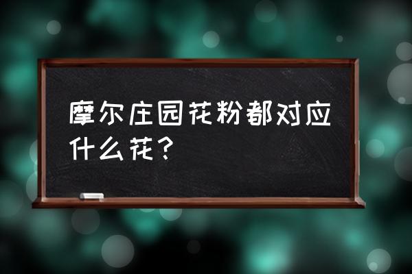 摩尔庄园贝琦喜欢什么礼物 摩尔庄园花粉都对应什么花？