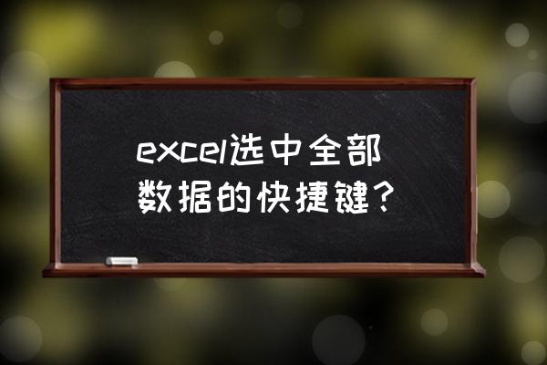 表格什么快捷键是可以全选 excel选中全部数据的快捷键？