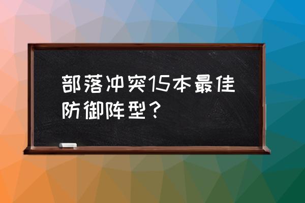 炉石传说脏牧怎么搭配 部落冲突15本最佳防御阵型？