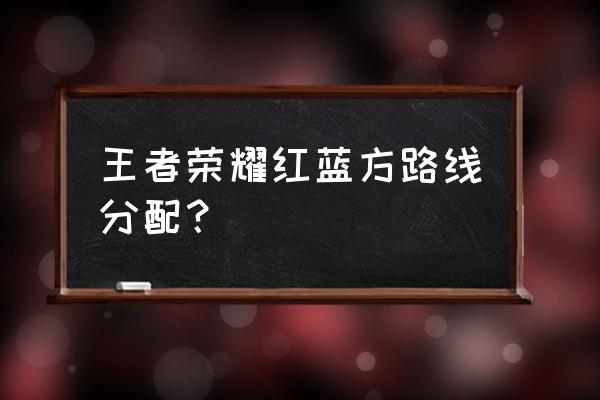 王者荣耀阵营地图在哪里 王者荣耀红蓝方路线分配？