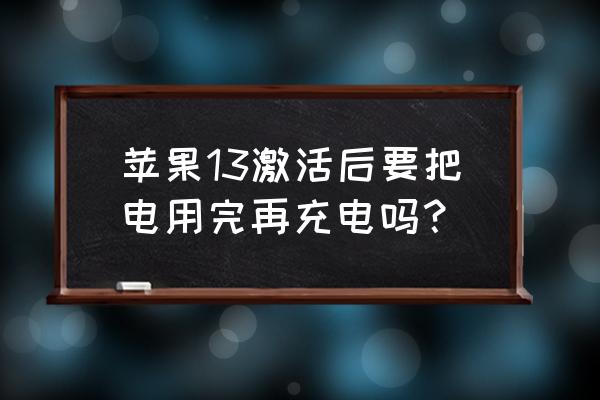 苹果手机更换电池后需要激活吗 苹果13激活后要把电用完再充电吗？