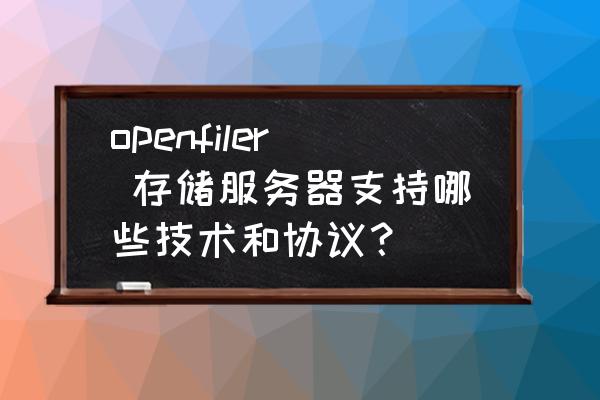 openfiler安装常见问题 openfiler 存储服务器支持哪些技术和协议？