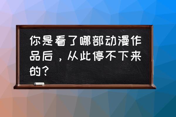 奇妙逻辑冒险39关怎么过 你是看了哪部动漫作品后，从此停不下来的？