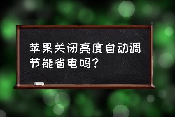 苹果11关闭自动亮度还是会调节 苹果关闭亮度自动调节能省电吗？