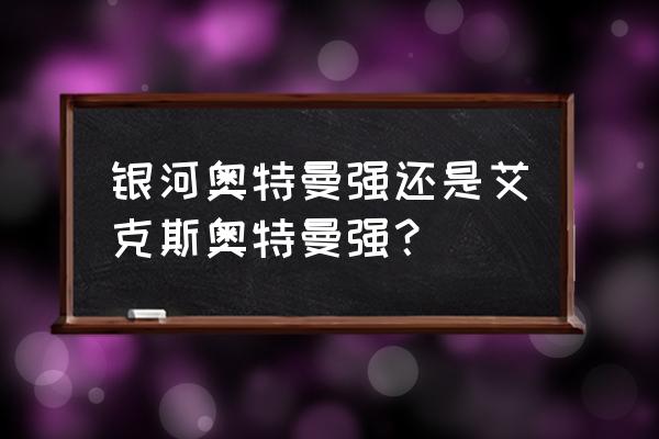 艾克斯奥特曼所有形态比例图 银河奥特曼强还是艾克斯奥特曼强？