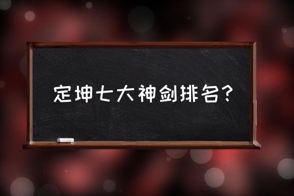 轩辕剑个人实力排行 定坤七大神剑排名？