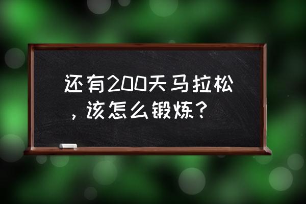 新手马拉松训练计划 还有200天马拉松，该怎么锻炼？