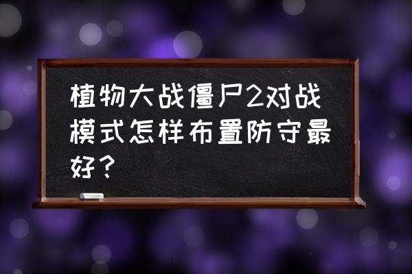 一千只僵尸怎样防御 植物大战僵尸2对战模式怎样布置防守最好？