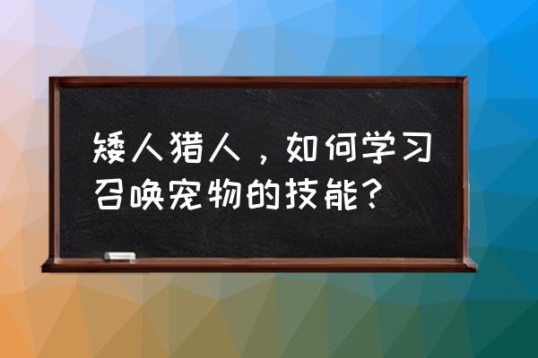 猎人喂食宠物在哪学 矮人猎人，如何学习召唤宠物的技能？