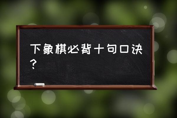 象棋开局十大必胜口诀 下象棋必背十句口诀？